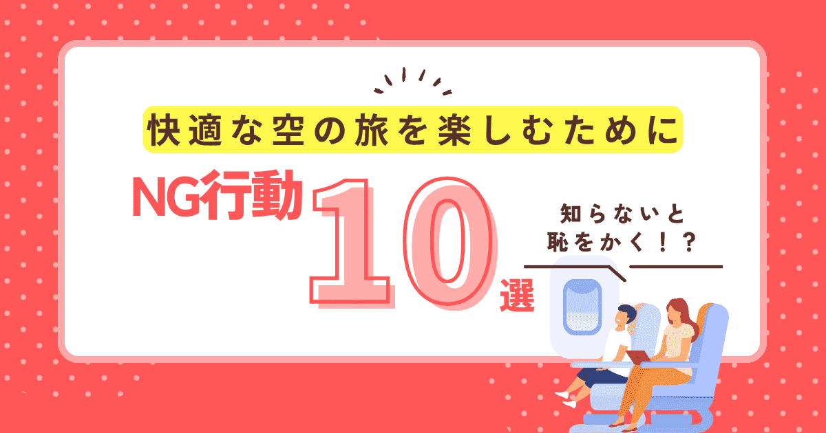 知らないと恥をかく!? 機内でのNG行動10選｜快適な空の旅を楽しむために